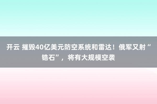 开云 摧毁40亿美元防空系统和雷达!俄军又射“锆石”,将有大规模空袭