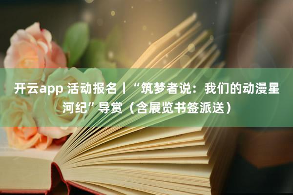 开云app 活动报名丨“筑梦者说:我们的动漫星河纪”导赏(含展览书签派送)