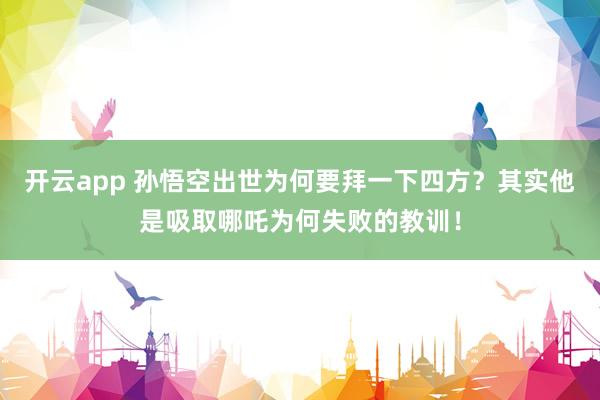 开云app 孙悟空出世为何要拜一下四方?其实他是吸取哪吒为何失败的教训!
