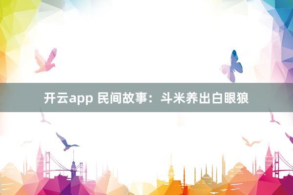 开云app 民间故事：斗米养出白眼狼