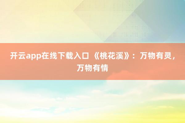 开云app在线下载入口 《桃花溪》：万物有灵，万物有情