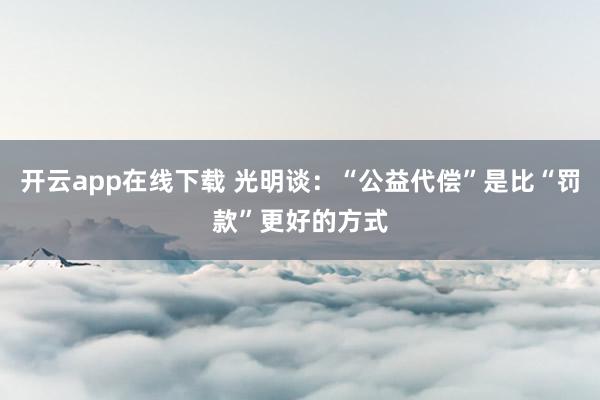 开云app在线下载 光明谈:“公益代偿”是比“罚款”更好的方式