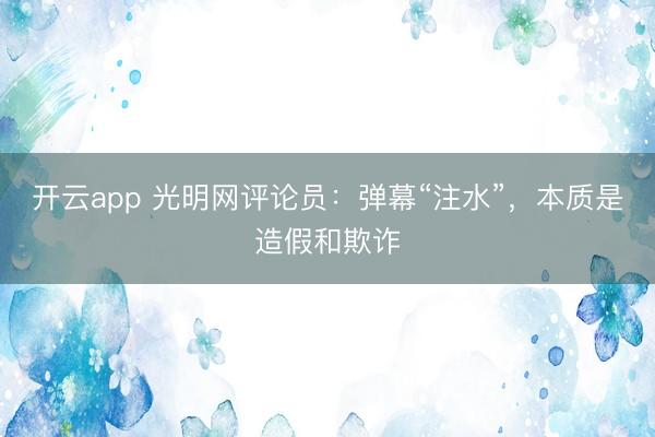 开云app 光明网评论员：弹幕“注水”，本质是造假和欺诈