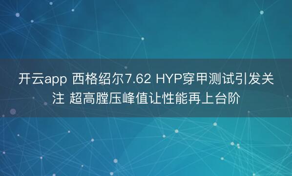 开云app 西格绍尔7.62 HYP穿甲测试引发关注 超高膛压峰值让性能再上台阶