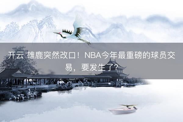 开云 雄鹿突然改口!NBA今年最重磅的球员交易,要发生了?