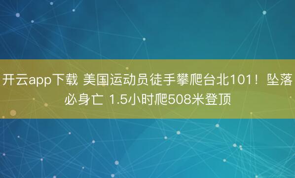 开云app下载 美国运动员徒手攀爬台北101!坠落必身亡 1.5小时爬508米登顶