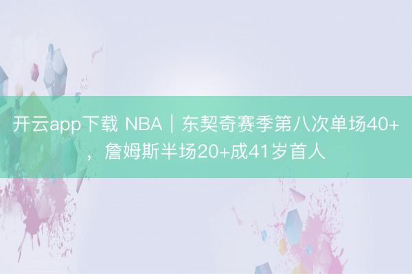 开云app下载 NBA|东契奇赛季第八次单场40+,詹姆斯半场20+成41岁首人
