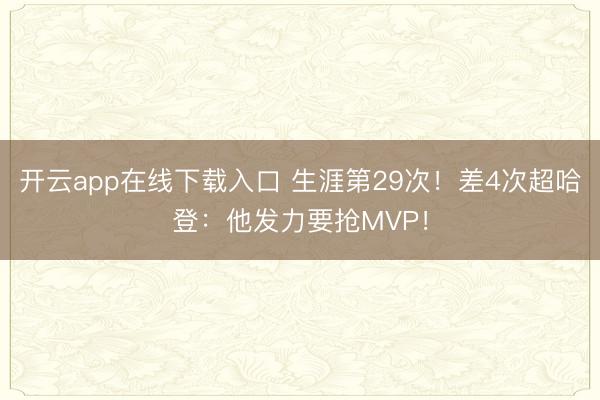 开云app在线下载入口 生涯第29次!差4次超哈登:他发力要抢MVP!