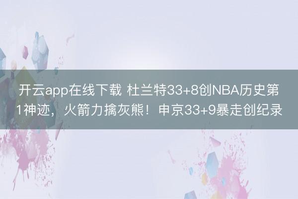 开云app在线下载 杜兰特33+8创NBA历史第1神迹,火箭力擒灰熊!申京33+9暴走创纪录