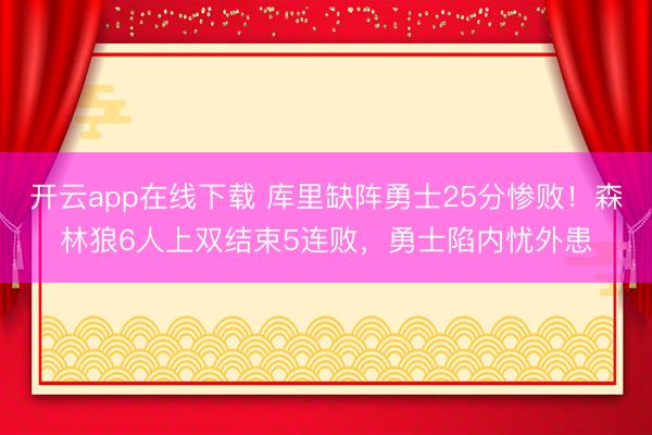 开云app在线下载 库里缺阵勇士25分惨败!森林狼6人上双结束5连败,勇士陷内忧外患