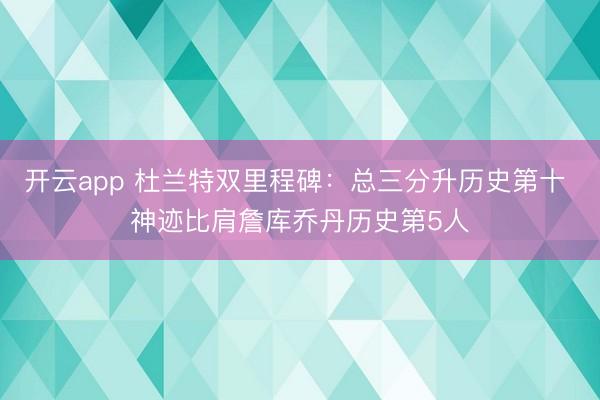 开云app 杜兰特双里程碑:总三分升历史第十 神迹比肩詹库乔丹历史第5人