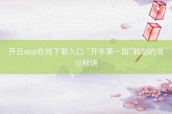 开云app在线下载入口 “开年第一甜”韩剧的涨分秘诀