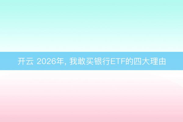 开云 2026年, 我敢买银行ETF的四大理由