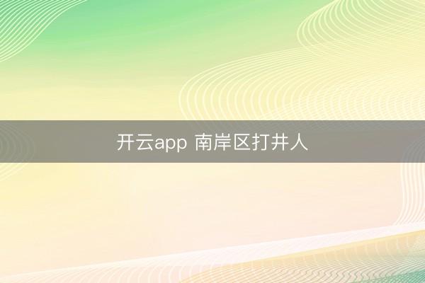 开云app 南岸区打井人