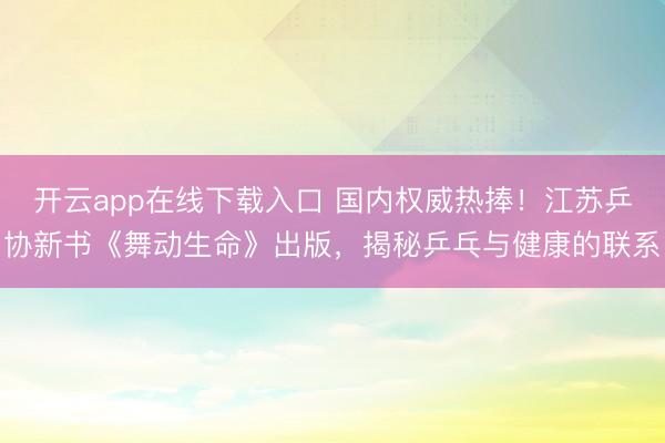 开云app在线下载入口 国内权威热捧！江苏乒协新书《舞动生命》出版，揭秘乒乓与健康的联系