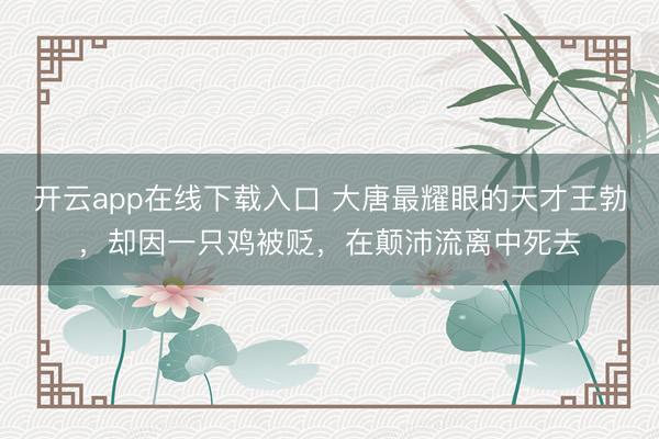 开云app在线下载入口 大唐最耀眼的天才王勃,却因一只鸡被贬,在颠沛流离中死去