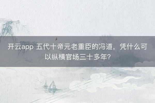 开云app 五代十帝元老重臣的冯道,凭什么可以纵横官场三十多年?