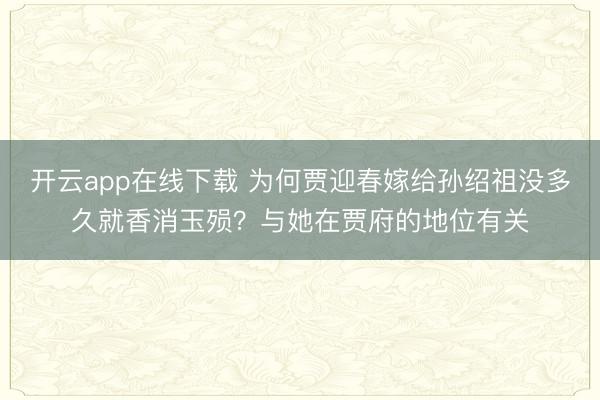 开云app在线下载 为何贾迎春嫁给孙绍祖没多久就香消玉殒?与她在贾府的地位有关