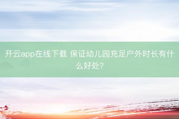 开云app在线下载 保证幼儿园充足户外时长有什么好处？