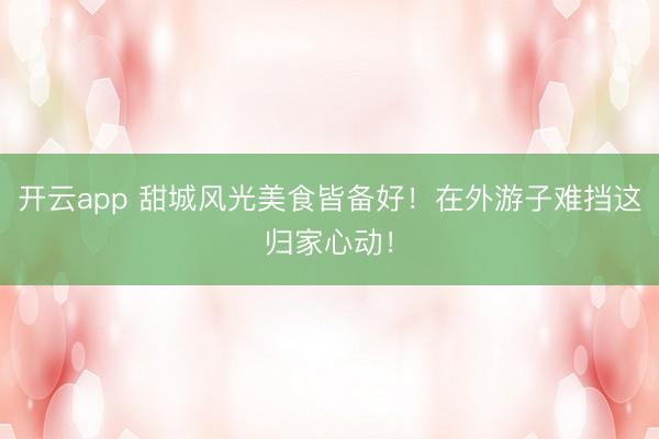 开云app 甜城风光美食皆备好!在外游子难挡这归家心动!