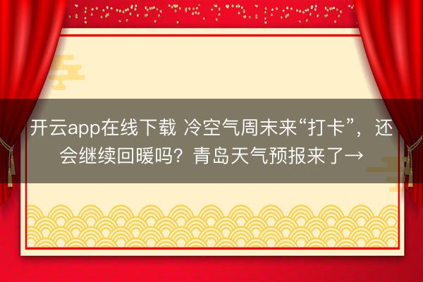 开云app在线下载 冷空气周末来“打卡”，还会继续回暖吗？青岛天气预报来了→
