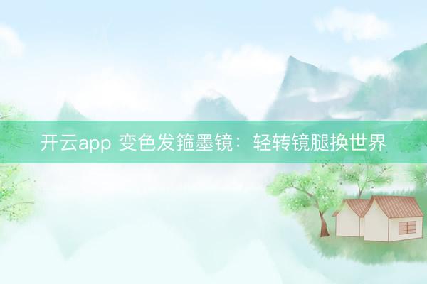 开云app 变色发箍墨镜:轻转镜腿换世界