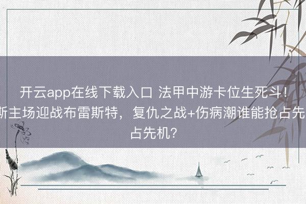 开云app在线下载入口 法甲中游卡位生死斗！尼斯主场迎战布雷斯特，复仇之战+伤病潮谁能抢占先机？