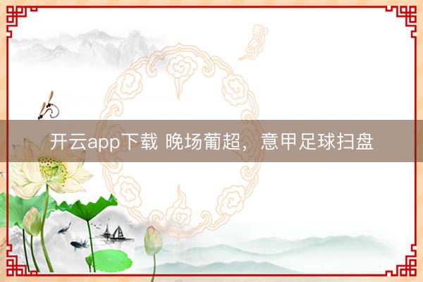 开云app下载 晚场葡超,意甲足球扫盘