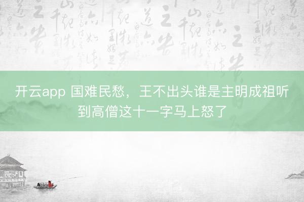开云app 国难民愁，王不出头谁是主明成祖听到高僧这十一字马上怒了