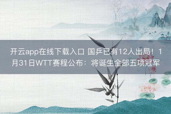 开云app在线下载入口 国乒已有12人出局!1月31日WTT赛程公布:将诞生全部五项冠军