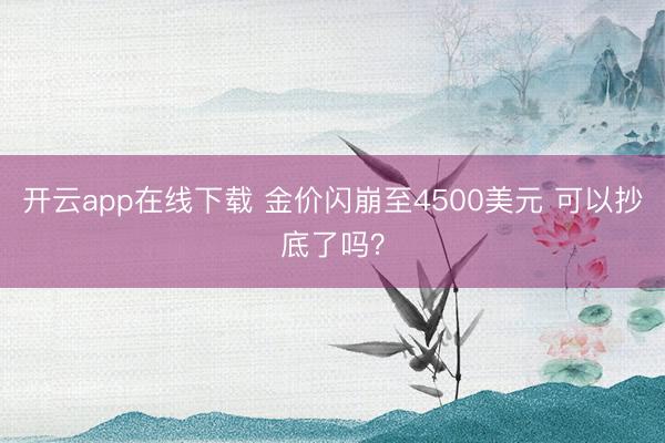 开云app在线下载 金价闪崩至4500美元 可以抄底了吗?