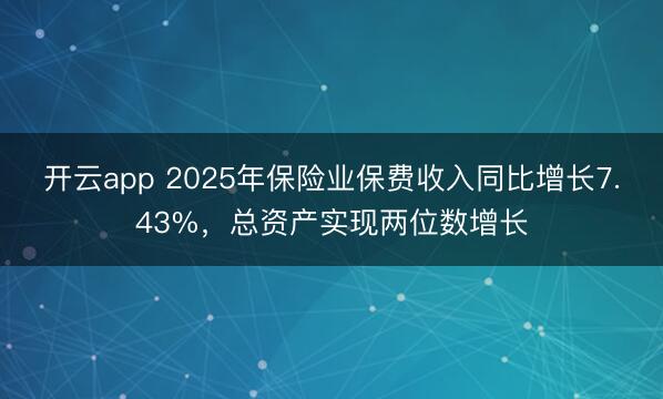 开云app 2025年保险业保费收入同比增长7.43%,总资产实现两位数增长