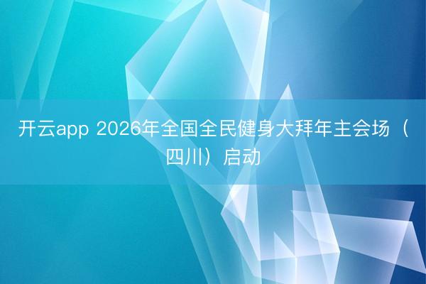 开云app 2026年全国全民健身大拜年主会场（四川）启动