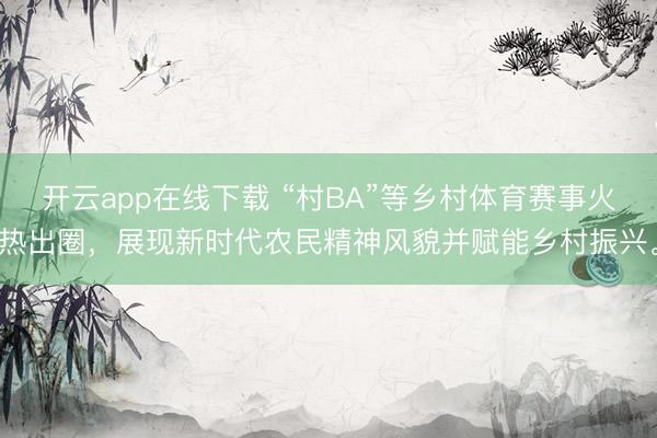 开云app在线下载 “村BA”等乡村体育赛事火热出圈，展现新时代农民精神风貌并赋能乡村振兴。