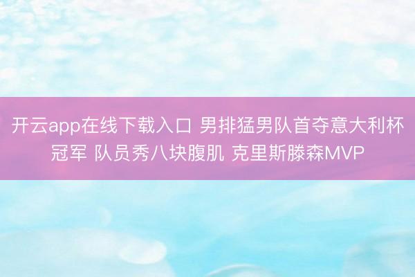 开云app在线下载入口 男排猛男队首夺意大利杯冠军 队员秀八块腹肌 克里斯滕森MVP
