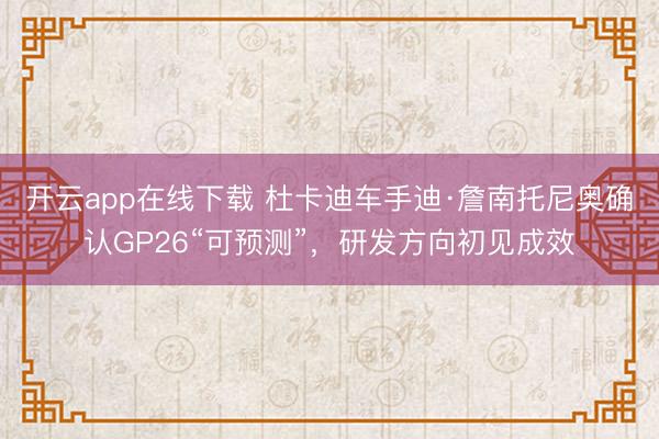 开云app在线下载 杜卡迪车手迪·詹南托尼奥确认GP26“可预测”，研发方向初见成效