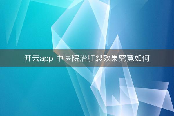 开云app 中医院治肛裂效果究竟如何