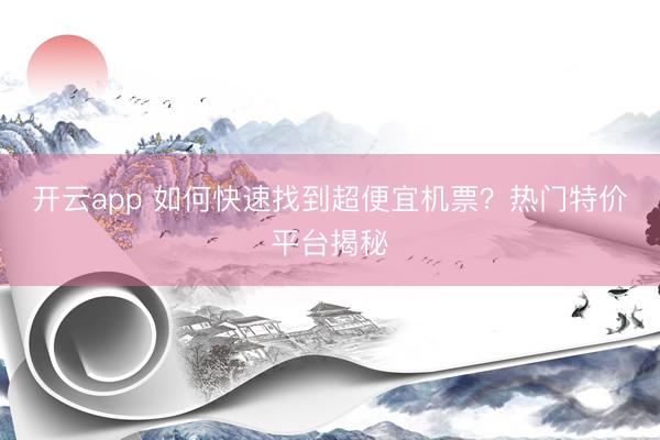 开云app 如何快速找到超便宜机票?热门特价平台揭秘