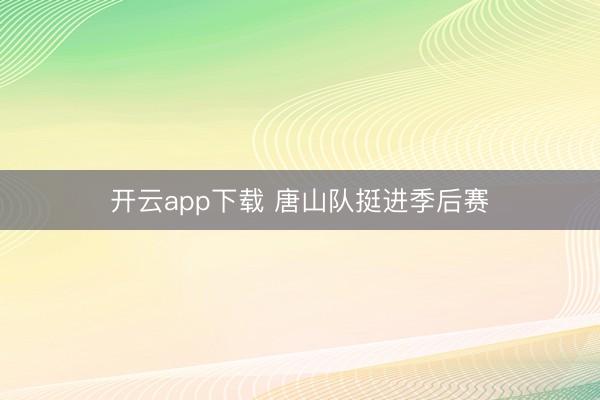 开云app下载 唐山队挺进季后赛