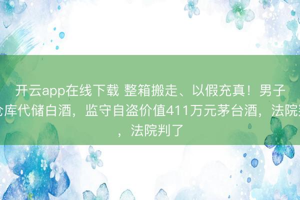 开云app在线下载 整箱搬走、以假充真!男子租仓库代储白酒,监守自盗价值411万元茅台酒,法院判了