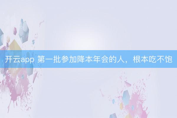 开云app 第一批参加降本年会的人，根本吃不饱