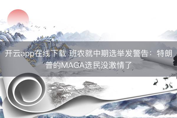 开云app在线下载 班农就中期选举发警告：特朗普的MAGA选民没激情了