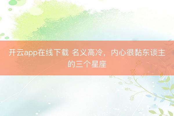 开云app在线下载 名义高冷，<a href=