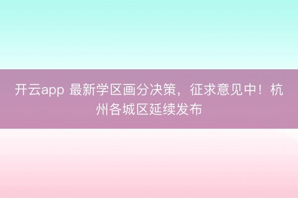 开云app 最新学区画分决策,征求意见中!杭州各城区延续发布