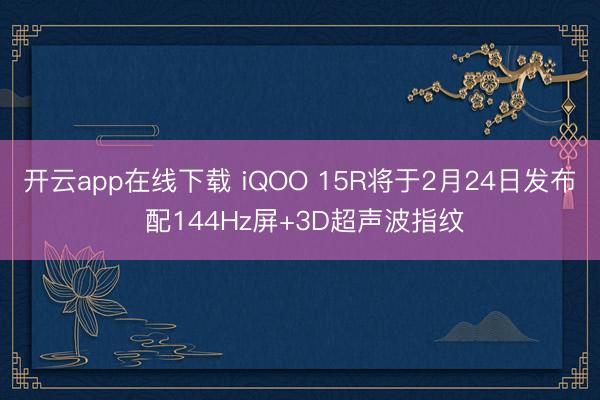 开云app在线下载 iQOO 15R将于2月24日发布 配144Hz屏+3D超声波指纹