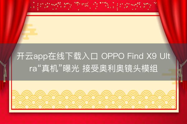开云app在线下载入口 OPPO Find X9 Ultra“真机”曝光 接受奥利奥镜头模组