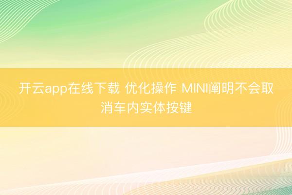 开云app在线下载 优化操作 MINI阐明不会取消车内实体按键