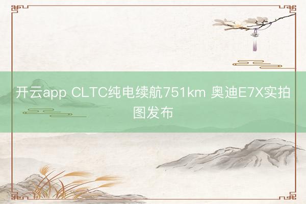 开云app CLTC纯电续航751km 奥迪E7X实拍图发布