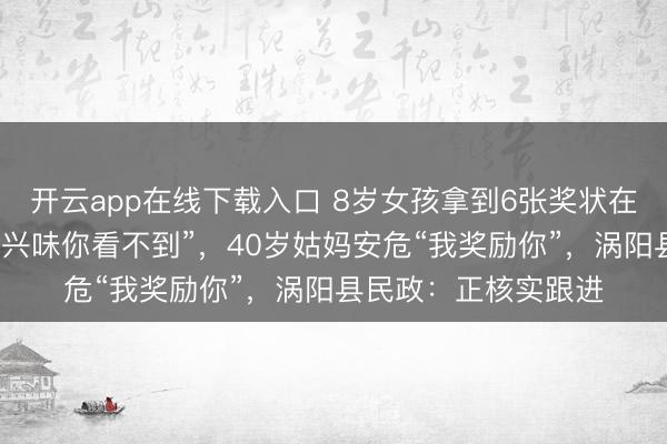 开云app在线下载入口 8岁女孩拿到6张奖状在母亲坟前哭诉“没故兴味你看不到”，40岁姑妈安危“我奖励你”，涡阳县民政：正核实跟进