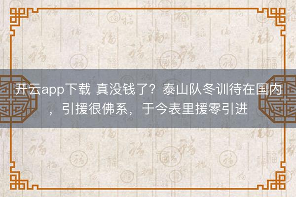 开云app下载 真没钱了？泰山队冬训待在国内，引援很佛系，于今表里援零引进